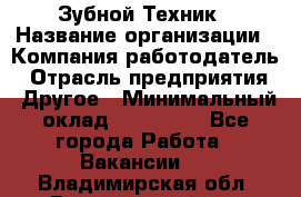 Зубной Техник › Название организации ­ Компания-работодатель › Отрасль предприятия ­ Другое › Минимальный оклад ­ 100 000 - Все города Работа » Вакансии   . Владимирская обл.,Вязниковский р-н